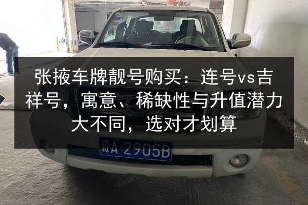 张掖车牌靓号购买:连号vs吉祥号,寓意、稀缺性与升值潜力大不同,选对才划算 第2张 张掖车牌靓号购买:连号vs吉祥号,寓意、稀缺性与升值潜力大不同,选对才划算 第2张