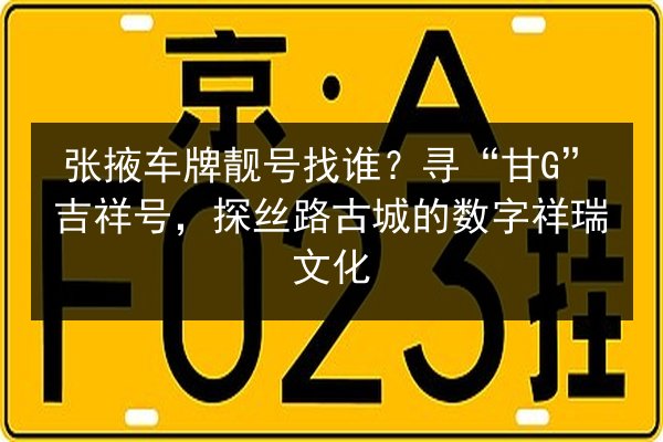张掖车牌靓号找谁？寻“甘G”吉祥号，探丝路古城的数字祥瑞文化 第2张