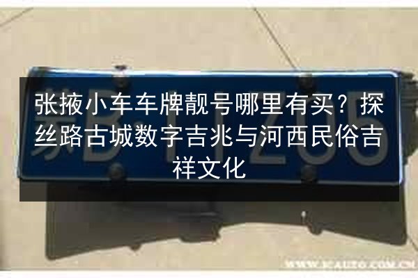张掖小车车牌靓号哪里有买?探丝路古城数字吉兆与河西民俗吉祥文化 第3张 张掖小车车牌靓号哪里有买?探丝路古城数字吉兆与河西民俗吉祥文化 第3张