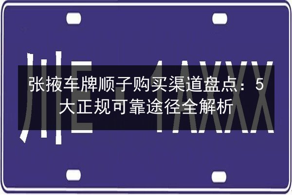 张掖车牌顺子购买渠道盘点：5大正规可靠途径全解析 第1张