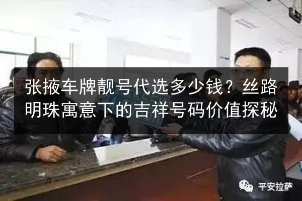张掖车牌靓号代选多少钱?丝路明珠寓意下的吉祥号码价值探秘 第2张 张掖车牌靓号代选多少钱?丝路明珠寓意下的吉祥号码价值探秘 第2张