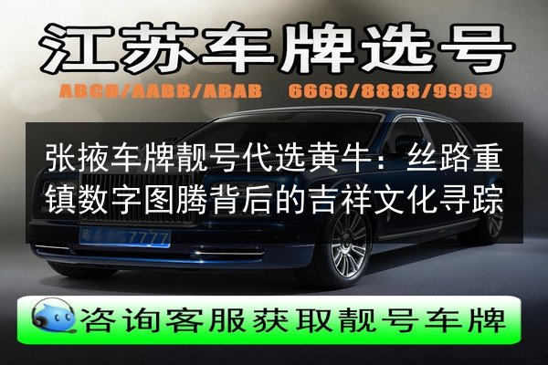 张掖车牌靓号代选黄牛:丝路重镇数字图腾背后的吉祥文化寻踪 第2张 张掖车牌靓号代选黄牛:丝路重镇数字图腾背后的吉祥文化寻踪 第2张