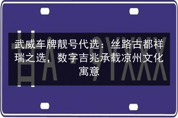 武威车牌靓号代选:丝路古都祥瑞之选,数字吉兆承载凉州文化寓意 第2张 武威车牌靓号代选:丝路古都祥瑞之选,数字吉兆承载凉州文化寓意 第2张
