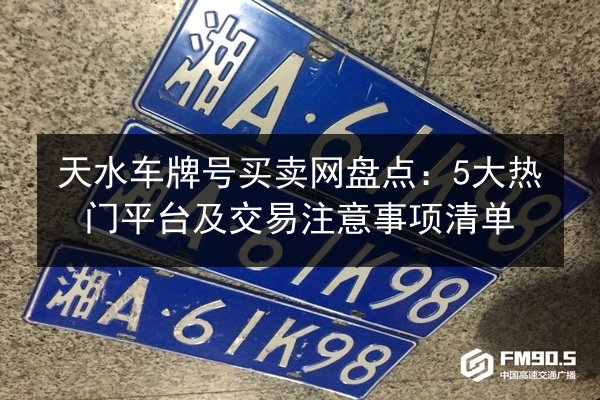 天水车牌号买卖网盘点:5大热门平台及交易注意事项清单 第2张 天水车牌号买卖网盘点:5大热门平台及交易注意事项清单 第2张