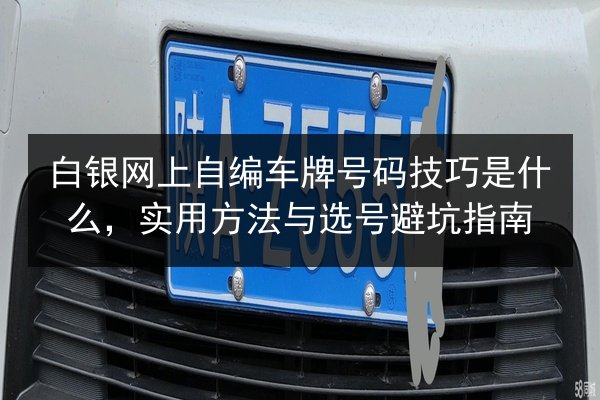白银网上自编车牌号码技巧是什么，实用方法与选号避坑指南 第2张