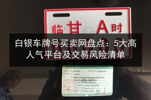 白银车牌号买卖网盘点：5大高人气平台及交易风险清单 第3张