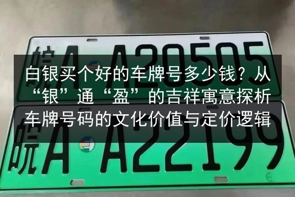 白银买个好的车牌号多少钱？从“银”通“盈”的吉祥寓意探析车牌号码的文化价值与定价逻辑 第3张