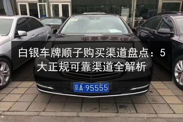 白银车牌顺子购买渠道盘点:5大正规可靠渠道全解析 第2张 白银车牌顺子购买渠道盘点:5大正规可靠渠道全解析 第2张