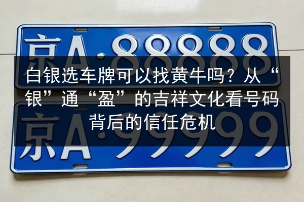 白银选车牌可以找黄牛吗？从“银”通“盈”的吉祥文化看号码背后的信任危机 第2张
