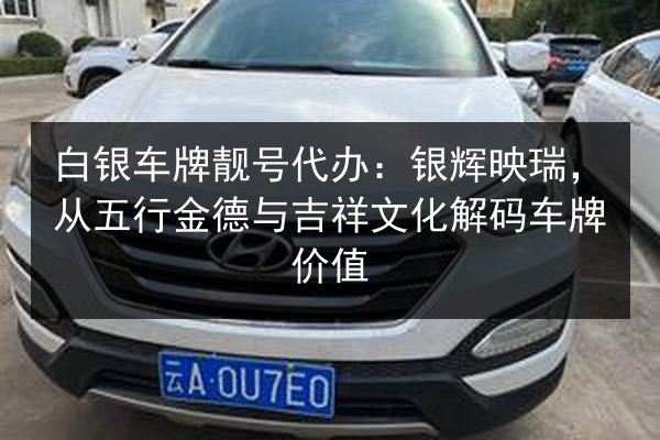 白银车牌靓号代办：银辉映瑞，从五行金德与吉祥文化解码车牌价值 第3张