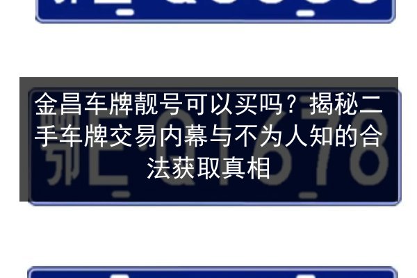 金昌车牌靓号可以买吗？揭秘二手车牌交易内幕与不为人知的合法获取真相 第2张