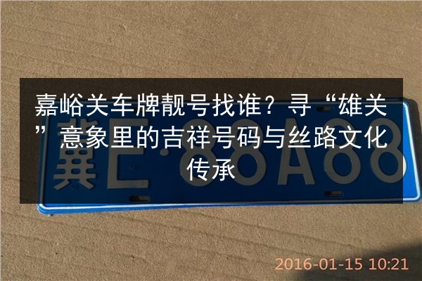 嘉峪关车牌靓号找谁？寻“雄关”意象里的吉祥号码与丝路文化传承 第3张