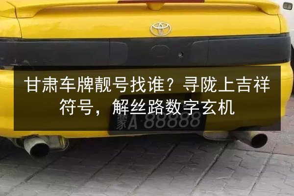 甘肃车牌靓号找谁?寻陇上吉祥符号,解丝路数字玄机 第2张 甘肃车牌靓号找谁?寻陇上吉祥符号,解丝路数字玄机 第2张