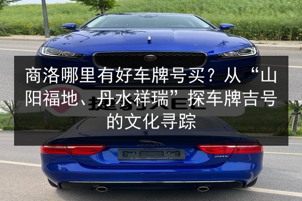 商洛哪里有好车牌号买?从“山阳福地、丹水祥瑞”探车牌吉号的文化寻踪 第2张 商洛哪里有好车牌号买?从“山阳福地、丹水祥瑞”探车牌吉号的文化寻踪 第2张
