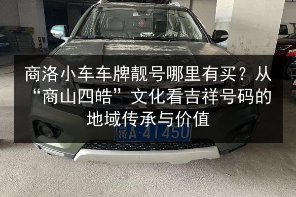 商洛小车车牌靓号哪里有买?从“商山四皓”文化看吉祥号码的地域传承与价值 第2张 商洛小车车牌靓号哪里有买?从“商山四皓”文化看吉祥号码的地域传承与价值 第2张