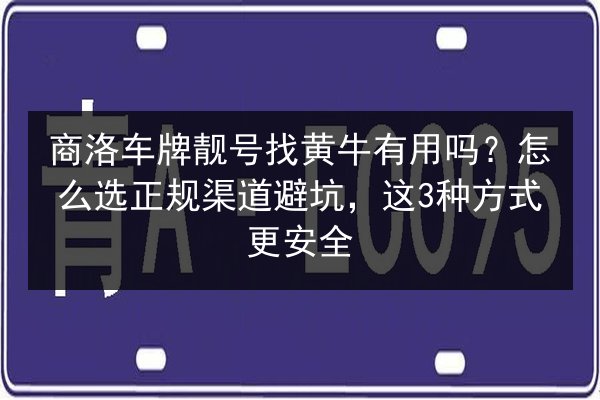 商洛车牌靓号找黄牛有用吗？怎么选正规渠道避坑，这3种方式更安全 第2张