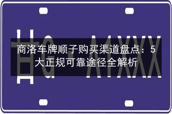商洛车牌顺子购买渠道盘点：5大正规可靠途径全解析 第2张