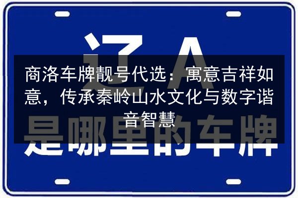 商洛车牌靓号代选:寓意吉祥如意,传承秦岭山水文化与数字谐音智慧 第2张 商洛车牌靓号代选:寓意吉祥如意,传承秦岭山水文化与数字谐音智慧 第2张