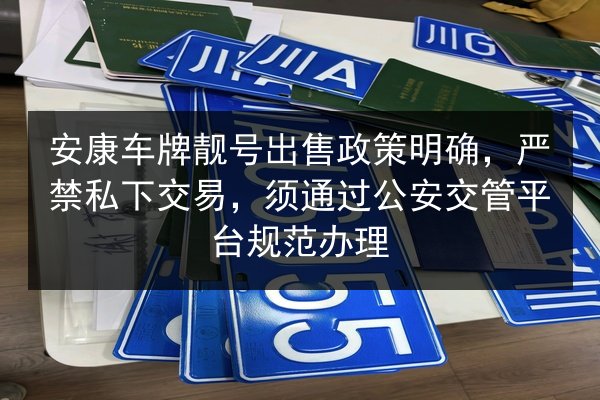 安康车牌靓号出售政策明确,严禁私下交易,须通过公安交管平台规范办理 第3张 安康车牌靓号出售政策明确,严禁私下交易,须通过公安交管平台规范办理 第3张
