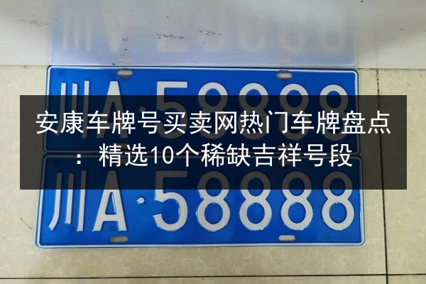 安康车牌号买卖网热门车牌盘点：精选10个稀缺吉祥号段 第3张