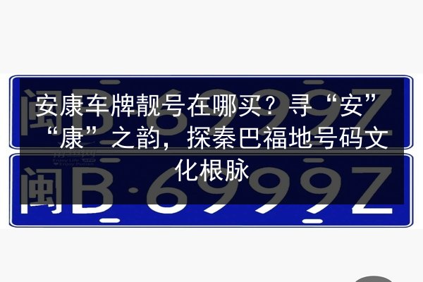 安康车牌靓号在哪买?寻“安”“康”之韵,探秦巴福地号码文化根脉 第2张 安康车牌靓号在哪买?寻“安”“康”之韵,探秦巴福地号码文化根脉 第2张