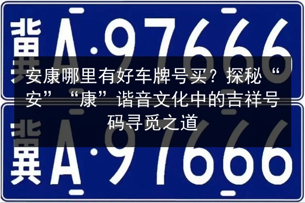 安康哪里有好车牌号买?探秘“安”“康”谐音文化中的吉祥号码寻觅之道 第3张 安康哪里有好车牌号买?探秘“安”“康”谐音文化中的吉祥号码寻觅之道 第3张