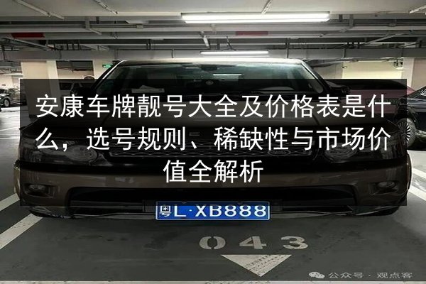 安康车牌靓号大全及价格表是什么,选号规则、稀缺性与市场价值全解析 第2张 安康车牌靓号大全及价格表是什么,选号规则、稀缺性与市场价值全解析 第2张