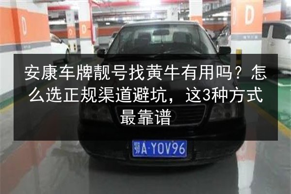 安康车牌靓号找黄牛有用吗?怎么选正规渠道避坑,这3种方式最靠谱 第2张 安康车牌靓号找黄牛有用吗?怎么选正规渠道避坑,这3种方式最靠谱 第2张
