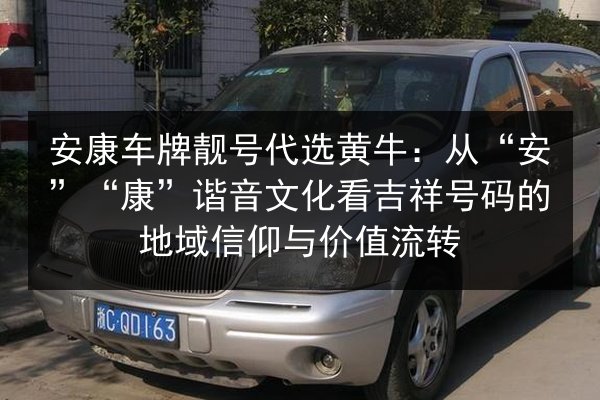 安康车牌靓号代选黄牛：从“安”“康”谐音文化看吉祥号码的地域信仰与价值流转 第3张