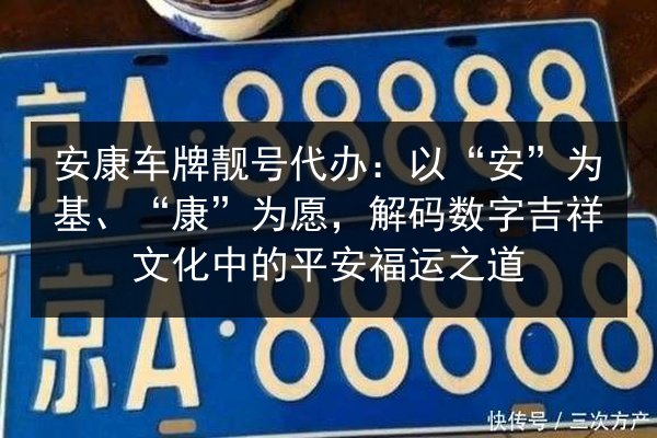 安康车牌靓号代办：以“安”为基、“康”为愿，解码数字吉祥文化中的平安福运之道 第3张