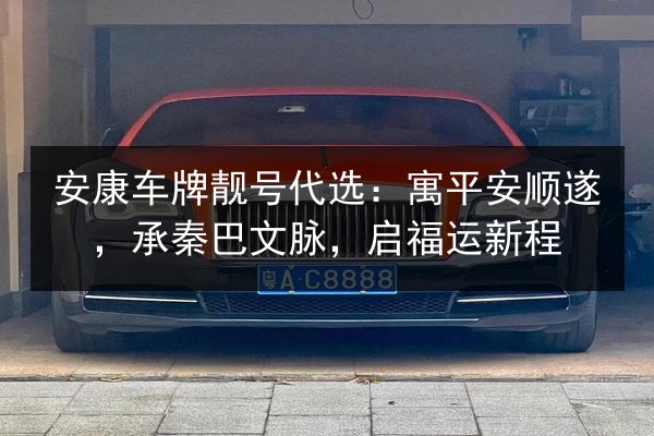 安康车牌靓号代选:寓平安顺遂,承秦巴文脉,启福运新程 第2张 安康车牌靓号代选:寓平安顺遂,承秦巴文脉,启福运新程 第2张