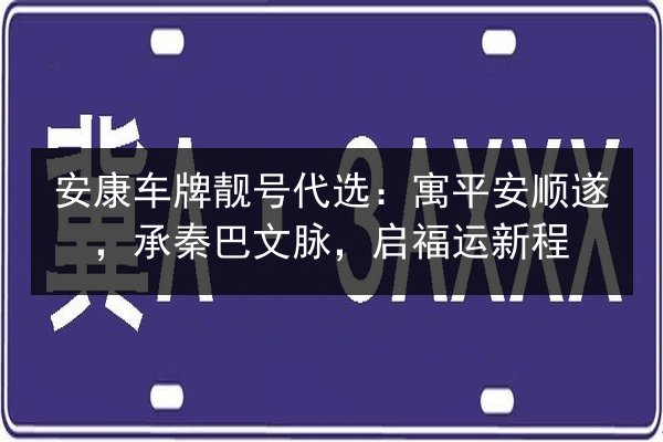 安康车牌靓号代选:寓平安顺遂,承秦巴文脉,启福运新程 第3张 安康车牌靓号代选:寓平安顺遂,承秦巴文脉,启福运新程 第3张