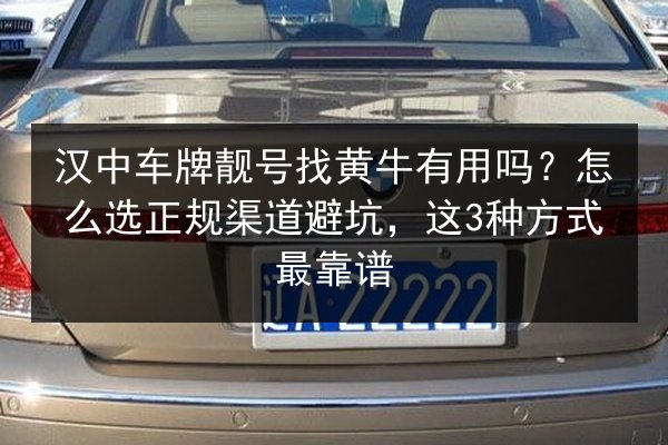 汉中车牌靓号找黄牛有用吗？怎么选正规渠道避坑，这3种方式最靠谱 第2张