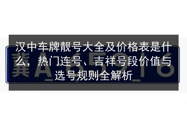 汉中车牌靓号大全及价格表是什么，热门连号、吉祥号段价值与选号规则全解析 第3张
