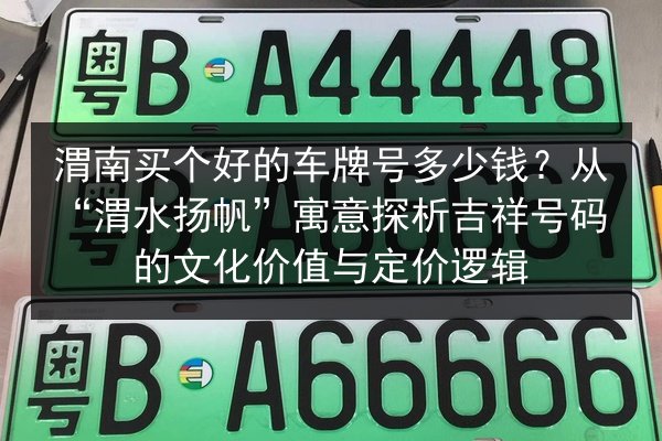 渭南买个好的车牌号多少钱?从“渭水扬帆”寓意探析吉祥号码的文化价值与定价逻辑 第2张 渭南买个好的车牌号多少钱?从“渭水扬帆”寓意探析吉祥号码的文化价值与定价逻辑 第2张