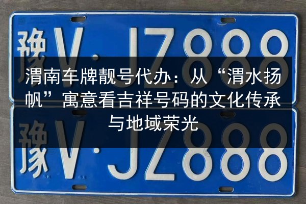 渭南车牌靓号代办：从“渭水扬帆”寓意看吉祥号码的文化传承与地域荣光 第3张