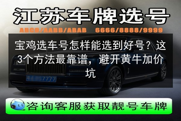 宝鸡选车号怎样能选到好号？这3个方法最靠谱，避开黄牛加价坑 第2张