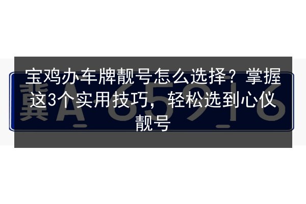 宝鸡办车牌靓号怎么选择？掌握这3个实用技巧，轻松选到心仪靓号 第2张