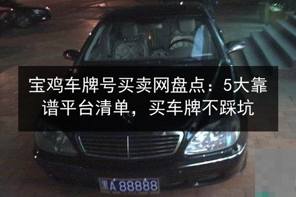 宝鸡车牌号买卖网盘点：5大靠谱平台清单，买车牌不踩坑 第2张
