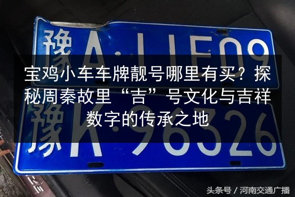 宝鸡小车车牌靓号哪里有买?探秘周秦故里“吉”号文化与吉祥数字的传承之地 第1张 宝鸡小车车牌靓号哪里有买?探秘周秦故里“吉”号文化与吉祥数字的传承之地 第1张