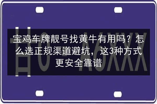 宝鸡车牌靓号找黄牛有用吗?怎么选正规渠道避坑,这3种方式更安全靠谱 第2张 宝鸡车牌靓号找黄牛有用吗?怎么选正规渠道避坑,这3种方式更安全靠谱 第2张