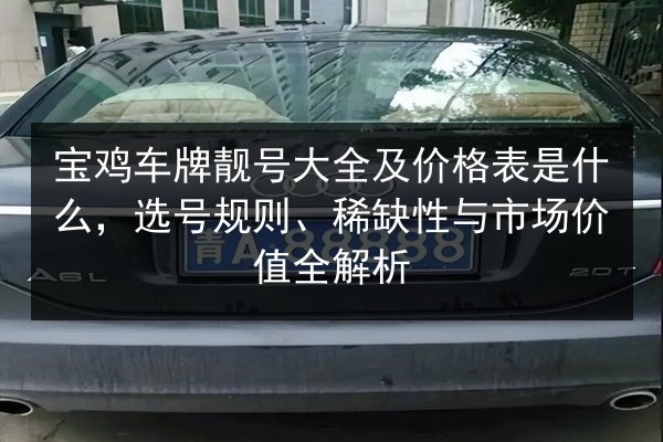 宝鸡车牌靓号大全及价格表是什么，选号规则、稀缺性与市场价值全解析 第2张