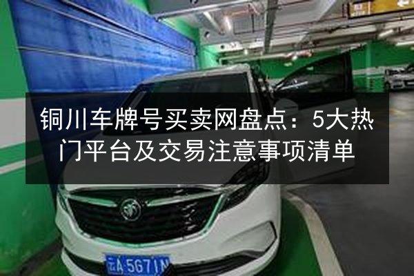 铜川车牌号买卖网盘点:5大热门平台及交易注意事项清单 第2张 铜川车牌号买卖网盘点:5大热门平台及交易注意事项清单 第2张