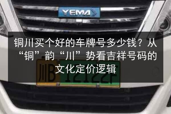 铜川买个好的车牌号多少钱？从“铜”韵“川”势看吉祥号码的文化定价逻辑 第2张