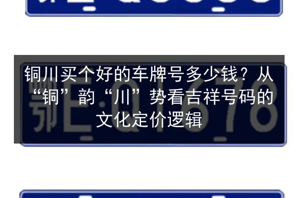 铜川买个好的车牌号多少钱？从“铜”韵“川”势看吉祥号码的文化定价逻辑 第3张