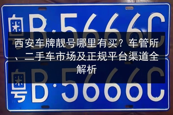 西安车牌靓号哪里有买?车管所、二手车市场及正规平台渠道全解析 第2张 西安车牌靓号哪里有买?车管所、二手车市场及正规平台渠道全解析 第2张