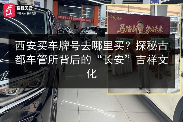西安买车牌号去哪里买？探秘古都车管所背后的“长安”吉祥文化 第3张
