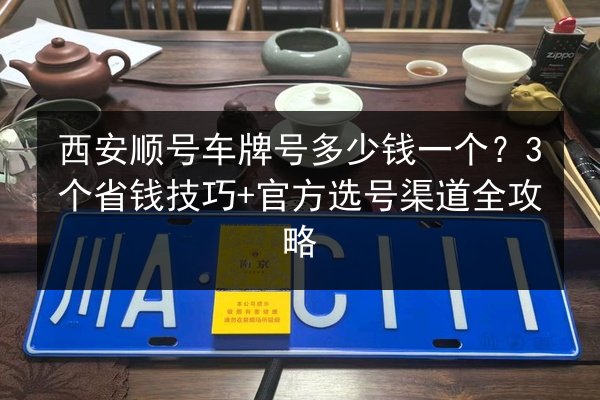 西安顺号车牌号多少钱一个?3个省钱技巧+官方选号渠道全攻略 第2张 西安顺号车牌号多少钱一个?3个省钱技巧+官方选号渠道全攻略 第2张