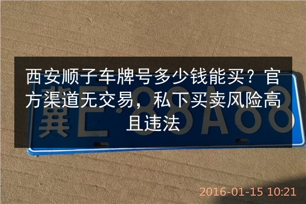 西安顺子车牌号多少钱能买？官方渠道无交易，私下买卖风险高且违法 第3张