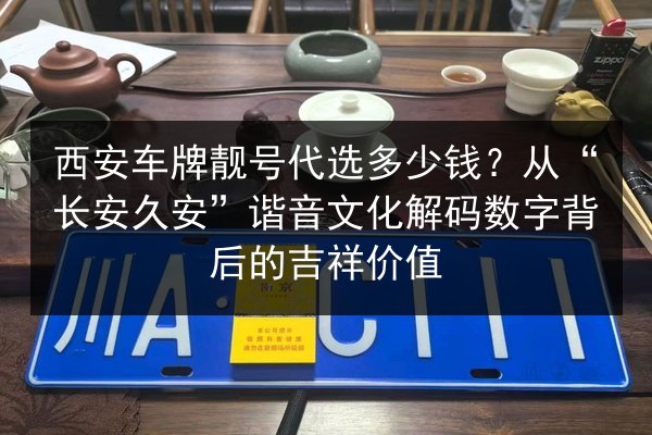 西安车牌靓号代选多少钱？从“长安久安”谐音文化解码数字背后的吉祥价值 第2张